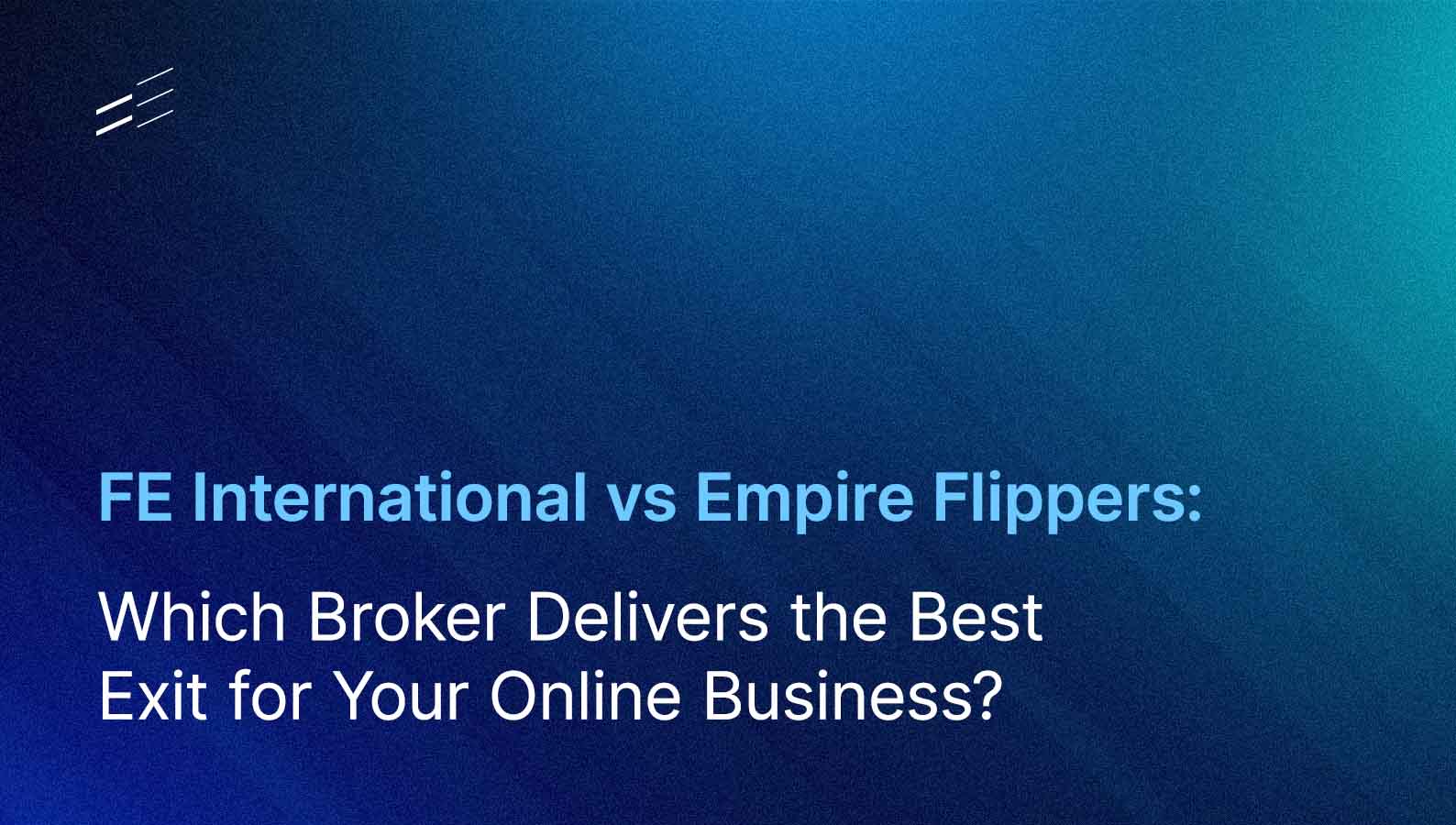 FE International vs Empire Flippers: Which Broker Delivers the Best Exit for Your Online Business?