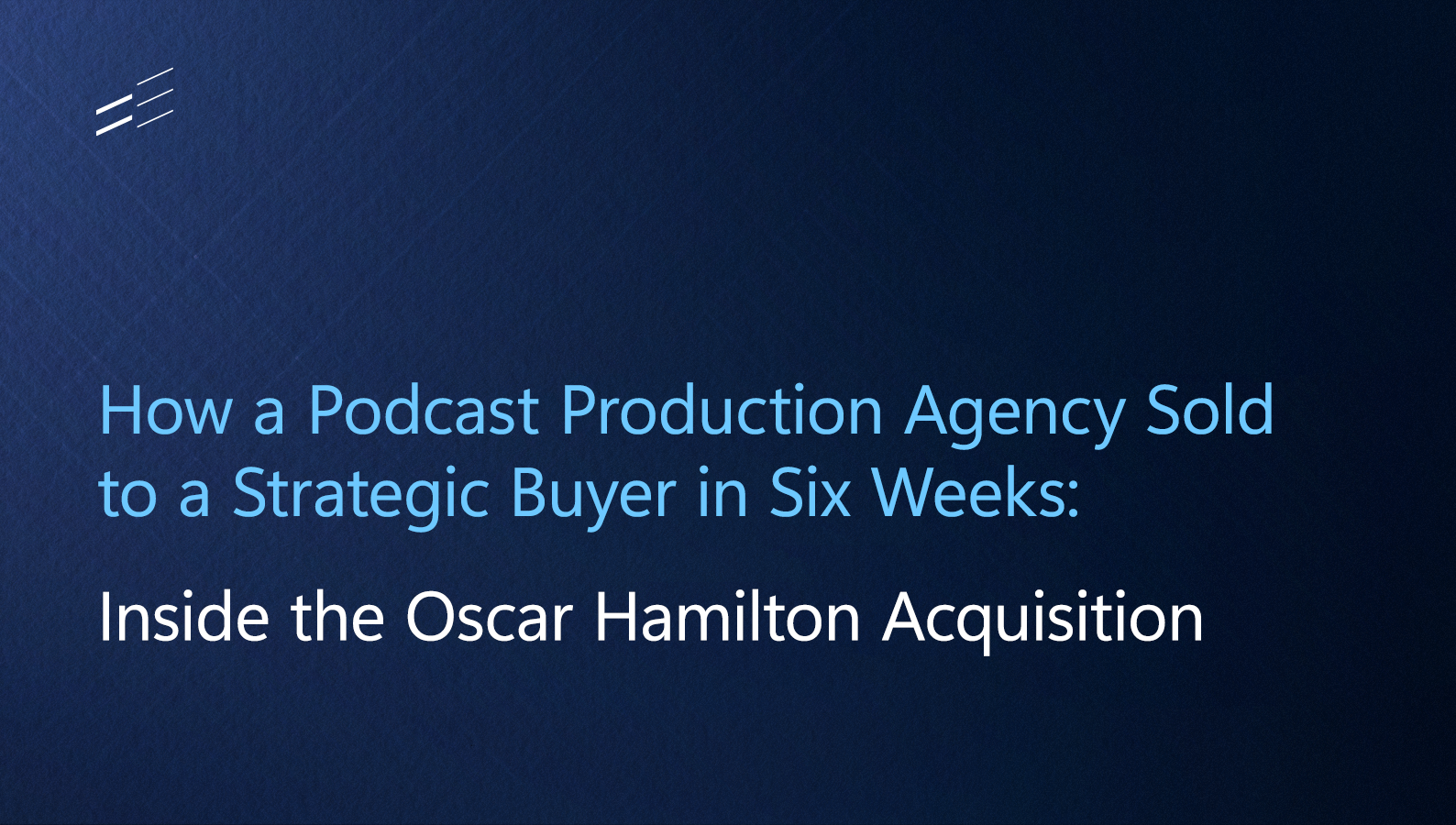 How a Podcast Production Agency Sold to a Strategic Buyer in Six Weeks: Inside the Oscar Hamilton Acquisition 
