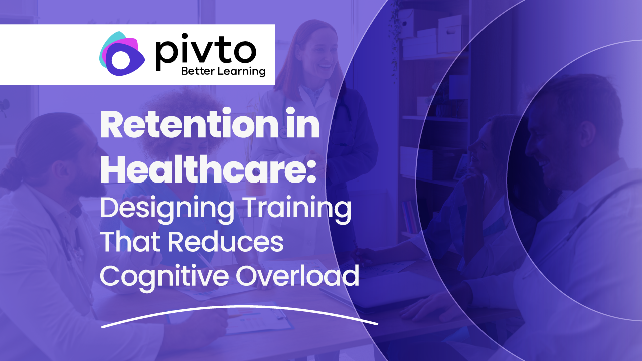 Retention in Healthcare: Designing Training That Reduces Cognitive Overload 