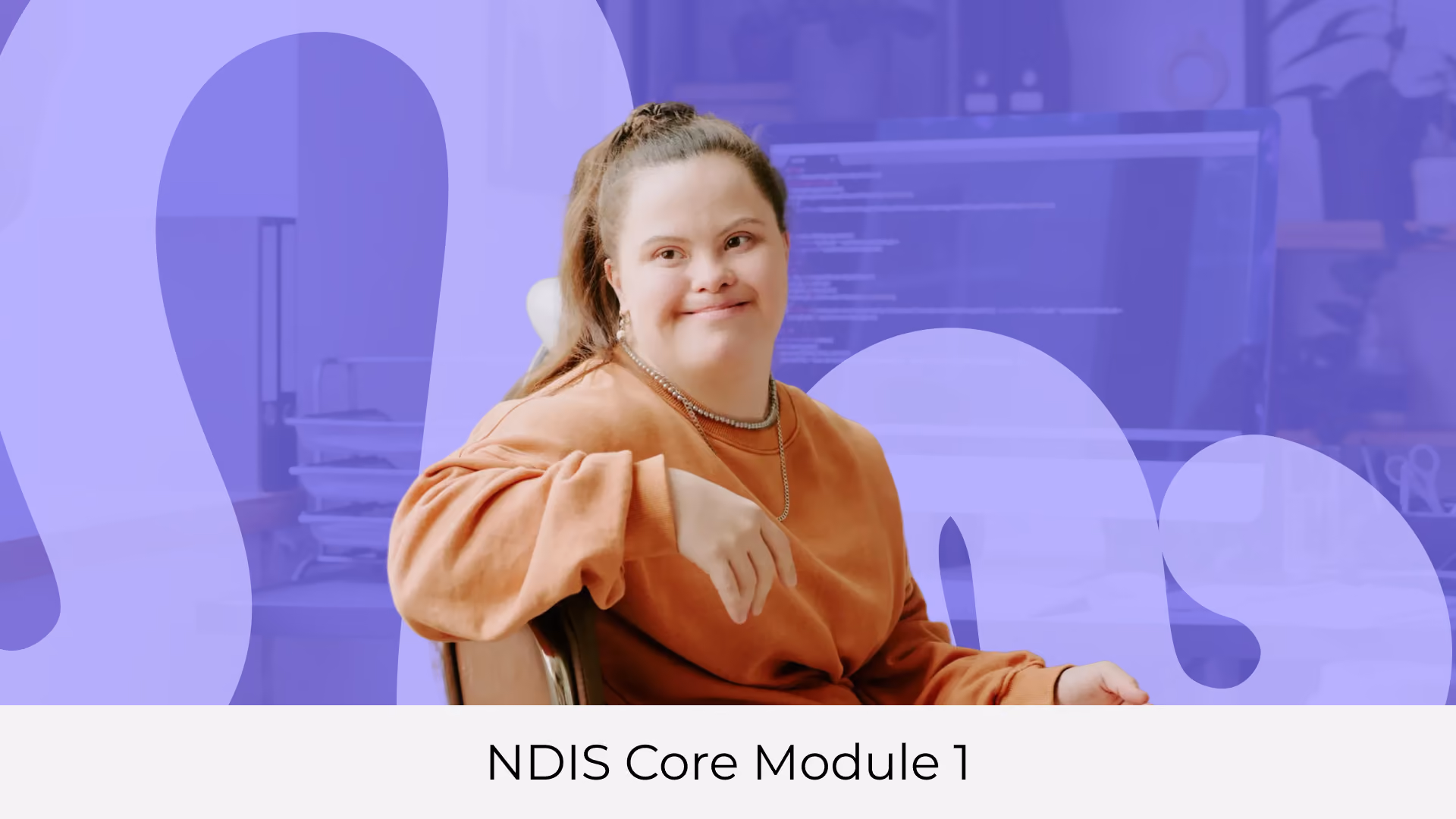 A smiling woman with Down syndrome sits at a desk in front of a computer, with a purple colour overlay and the caption "NDIS Core Module 1".