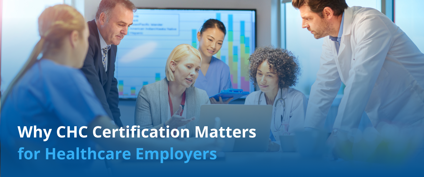CHC Certification: Why It Matters for Healthcare Employers