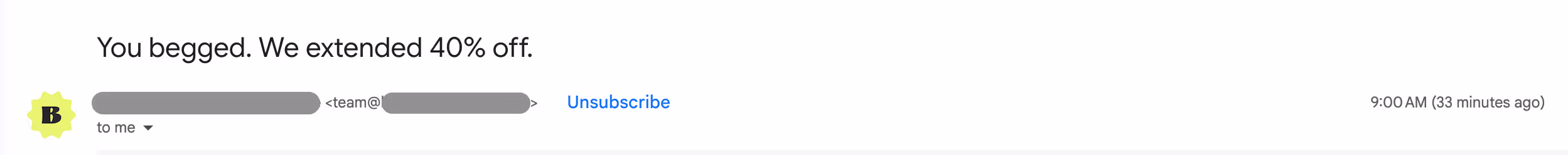 Screenshot of email inbox showing subject line 'You begged. We extended 40% off.' from sender with 'B' logo, displaying unsubscribe option and timestamp of 9:00 AM 33 minutes ago
