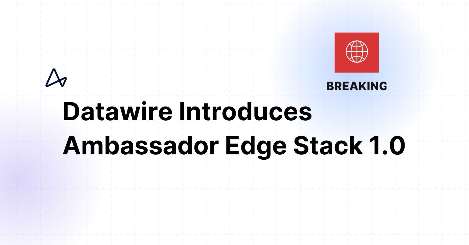  Datawire Introduces Ambassador Edge Stack 1.0