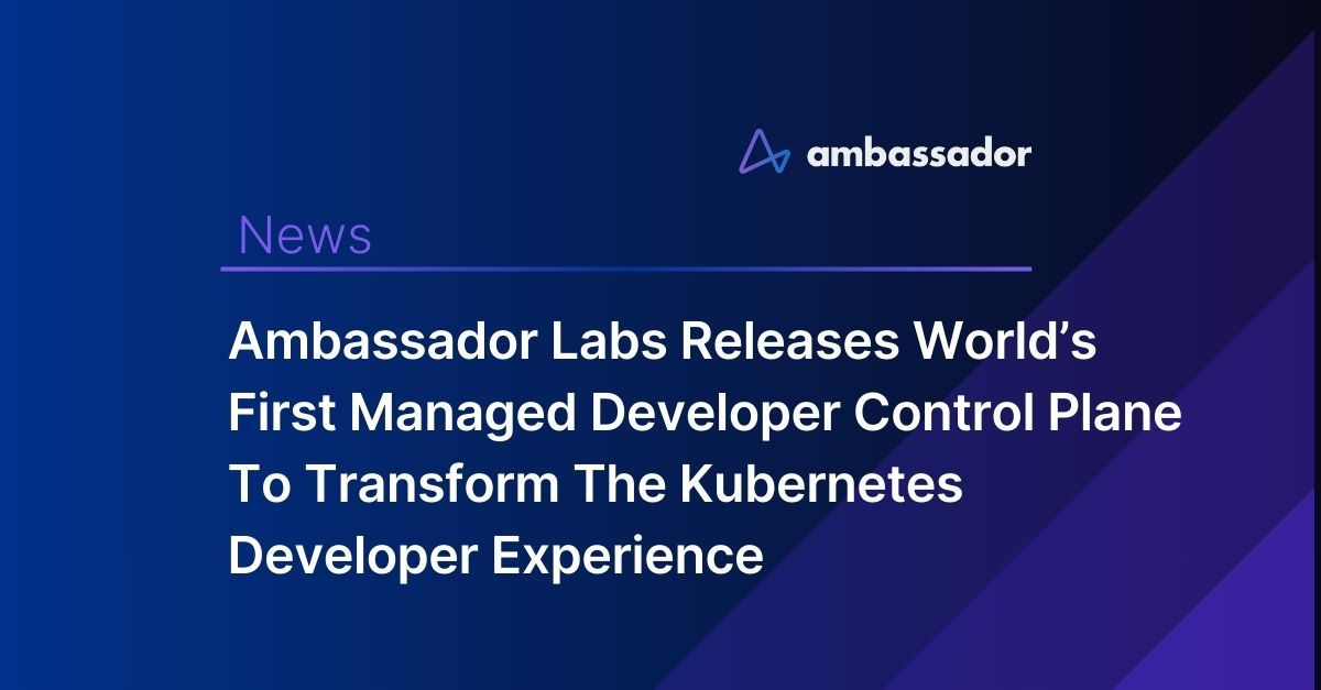 Ambassador Releases World’s First Managed Developer Control Plane To Transform The Kubernetes Developer Experience