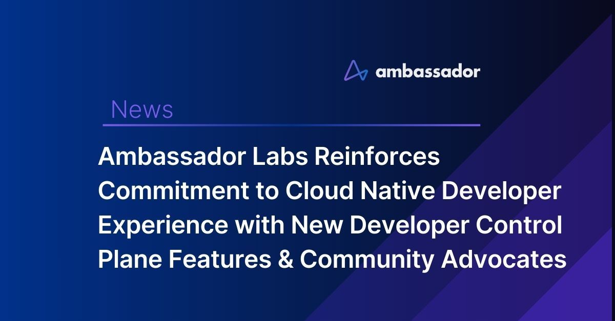 Ambassador Reinforces Commitment to Cloud Native Developer Experience with New Ambassador Developer Control Plane Features and Ambassador Community Advocates Program 