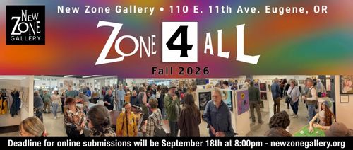 Zone 4 All Fall 2026 at New Zone Gallery, 110 E. 11th Ave. Eugene, OR. Deadline for online submissions is September 18th at 8:00pm.