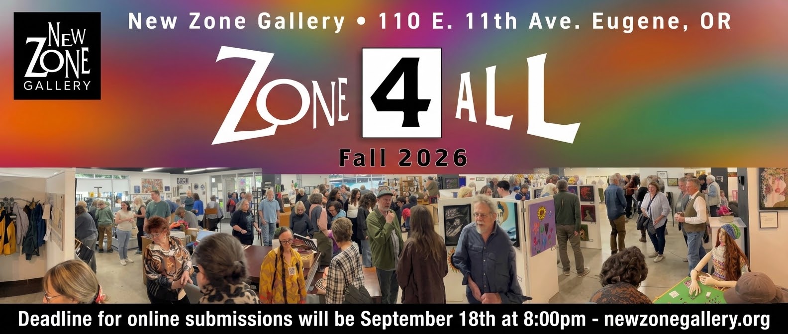 Zone 4 All Fall 2026 at New Zone Gallery, 110 E. 11th Ave. Eugene, OR. Deadline for online submissions is September 18th at 8:00pm.