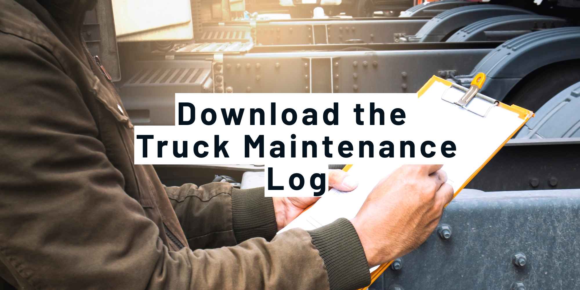 Person filling out a maintenance checklist on a clipboard next to a row of semi trucks, with the text Download the Truck Maintenance Log