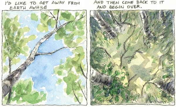  I'd like to get away from earth awhile And then come back to it and begin over.