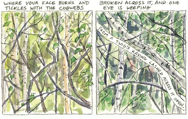  Where your face burns and tickles with the cobwebs Broken across it, and one eye is weeping From a twig's having lashed across it open.