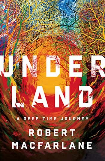 Underland: A Deep Time Journey by Robert Macfarlane (W. W. Norton)