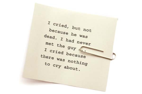 I cried, but not because he was dead. I had never met the guy … I cried because there was nothing to cry about.