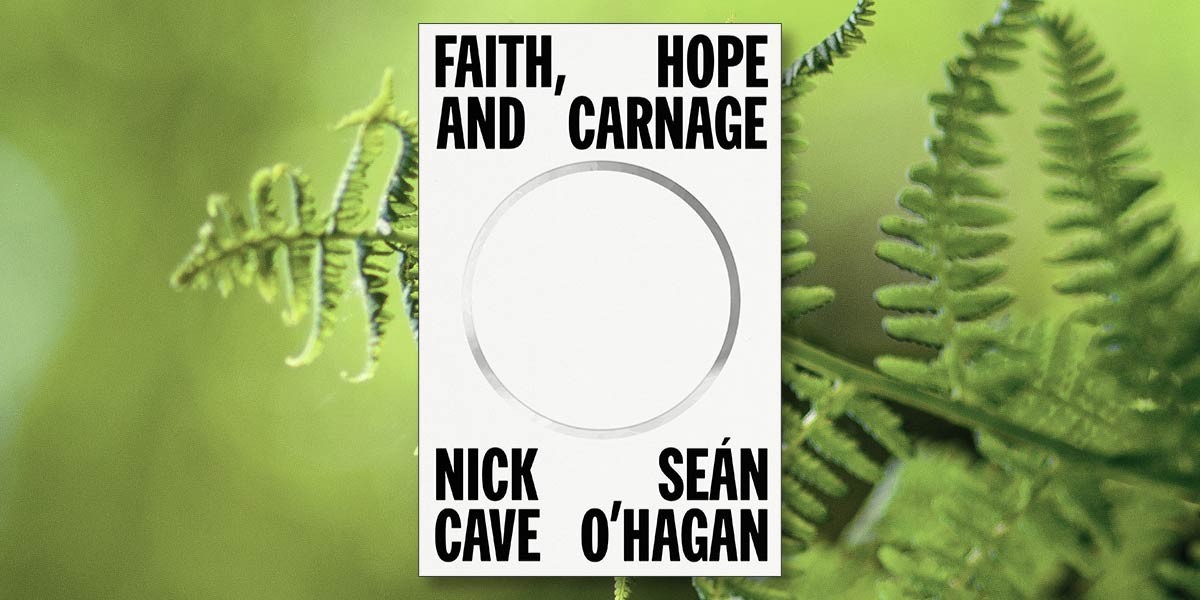 Book cover with bold black text on white saying Faith, Hope and Carnage by Nick Cave and Seán O'Hagan.