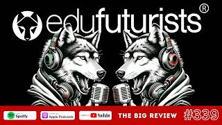Edufuturists #339 The Big Review Part 14