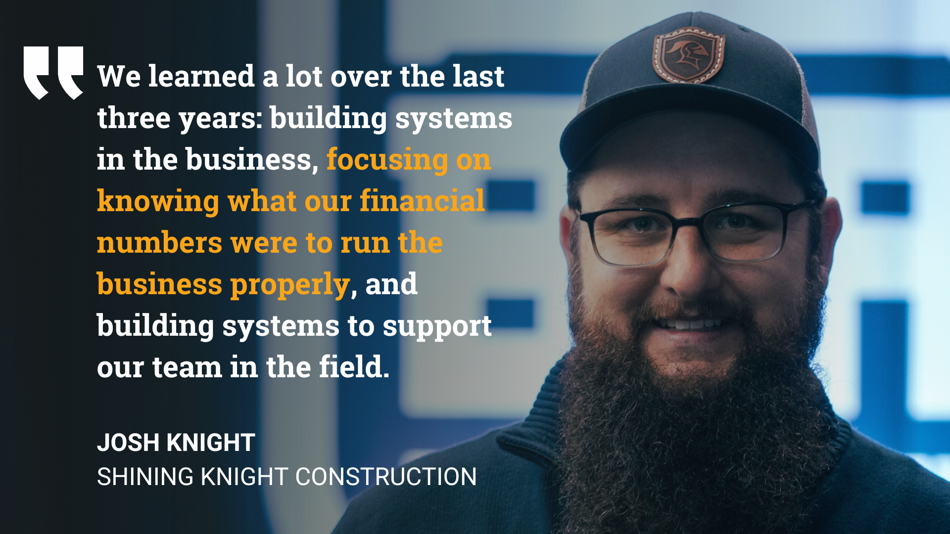 We learned a lot over the last three years building systems in the business, focusing on knowing what our financial numbers were to run the business properly, building systems to support our team in the field.