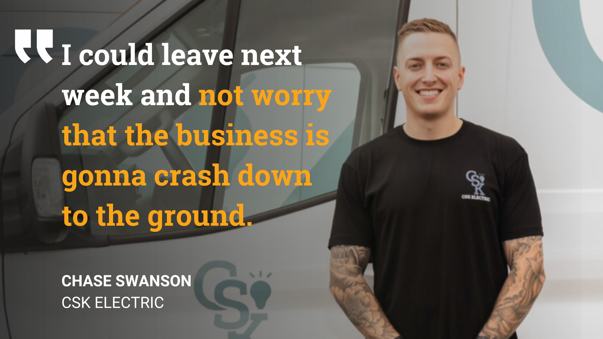 I could leave next week and not worry that the business is gonna crash down to the ground.