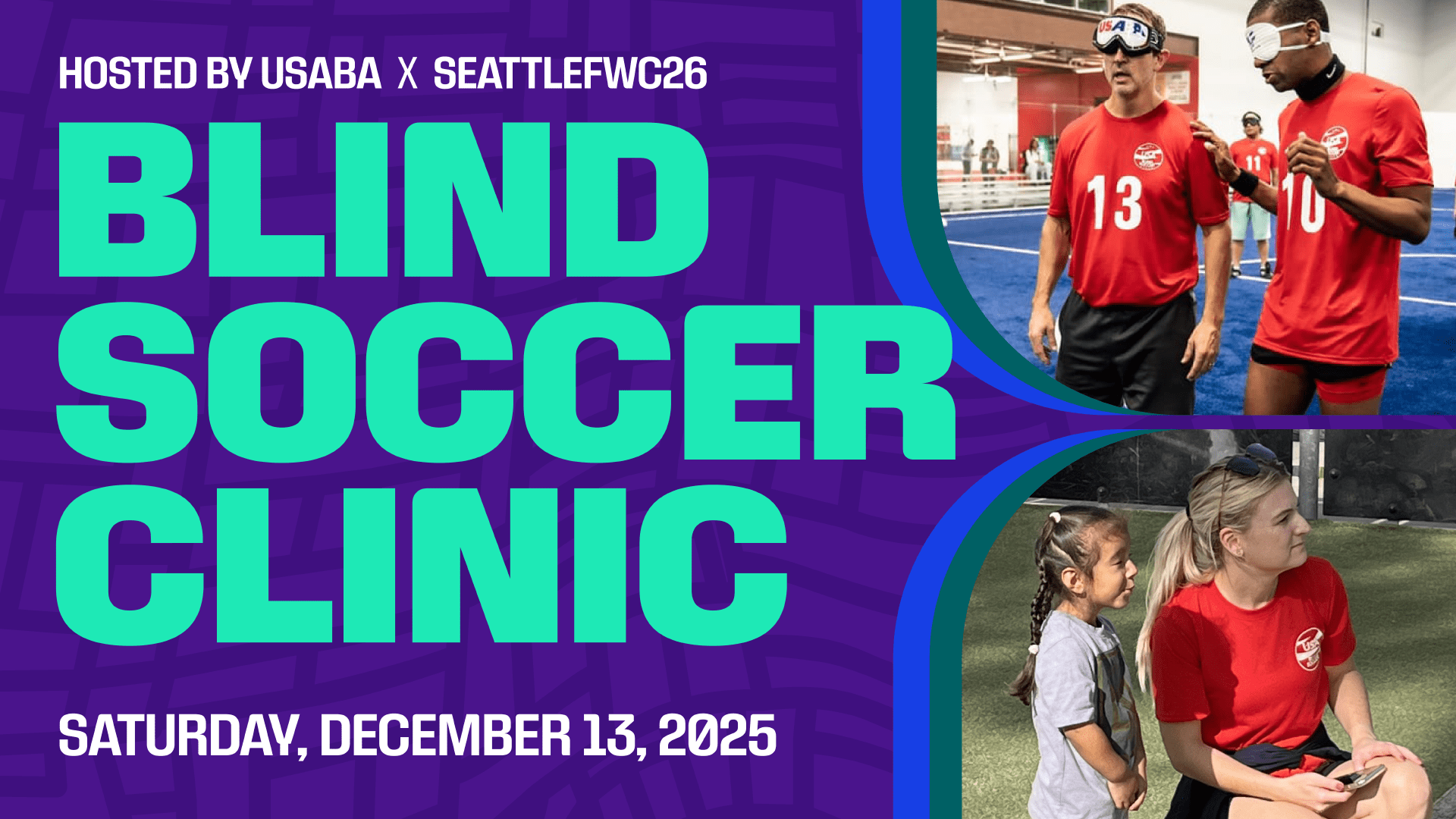 Poster for a Blind Soccer Clinic hosted by USABA and SeattleFWC26 on Saturday, December 13, 2025. The image shows people playing blind soccer and a young girl with an adult watching.