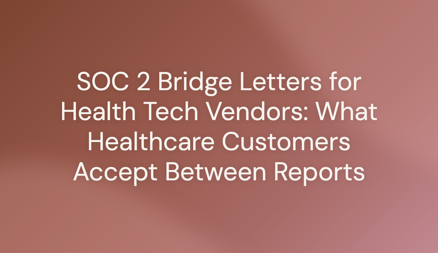 Title card reading SOC 2 Bridge Letters for Health Tech Vendors: What Healthcare Customers Accept Between Reports, on a terracotta background