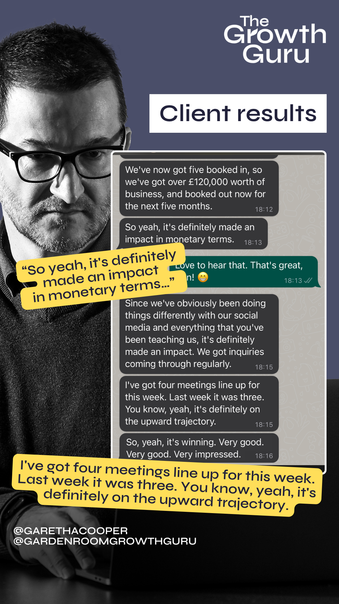 Client results "So yeah, it's definitely made an impact in monetary terms...” “I've got four meetings line up for this week. Last week it was three. You know, yeah, it's definitely on the upward trajectory.”