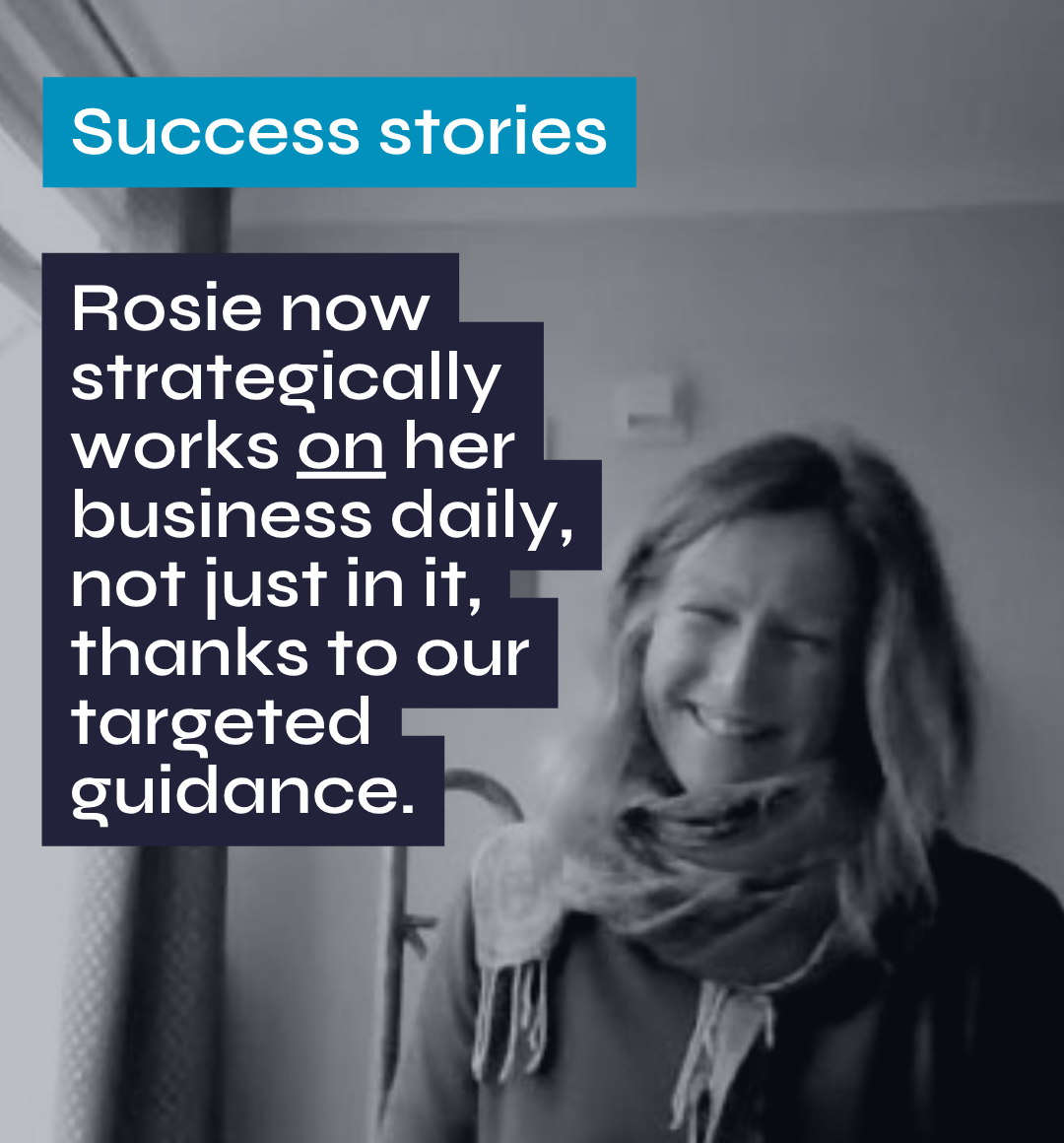 Success stories Rosie now strategically works on her business daily, not just in it, thanks to our targeted guidance.