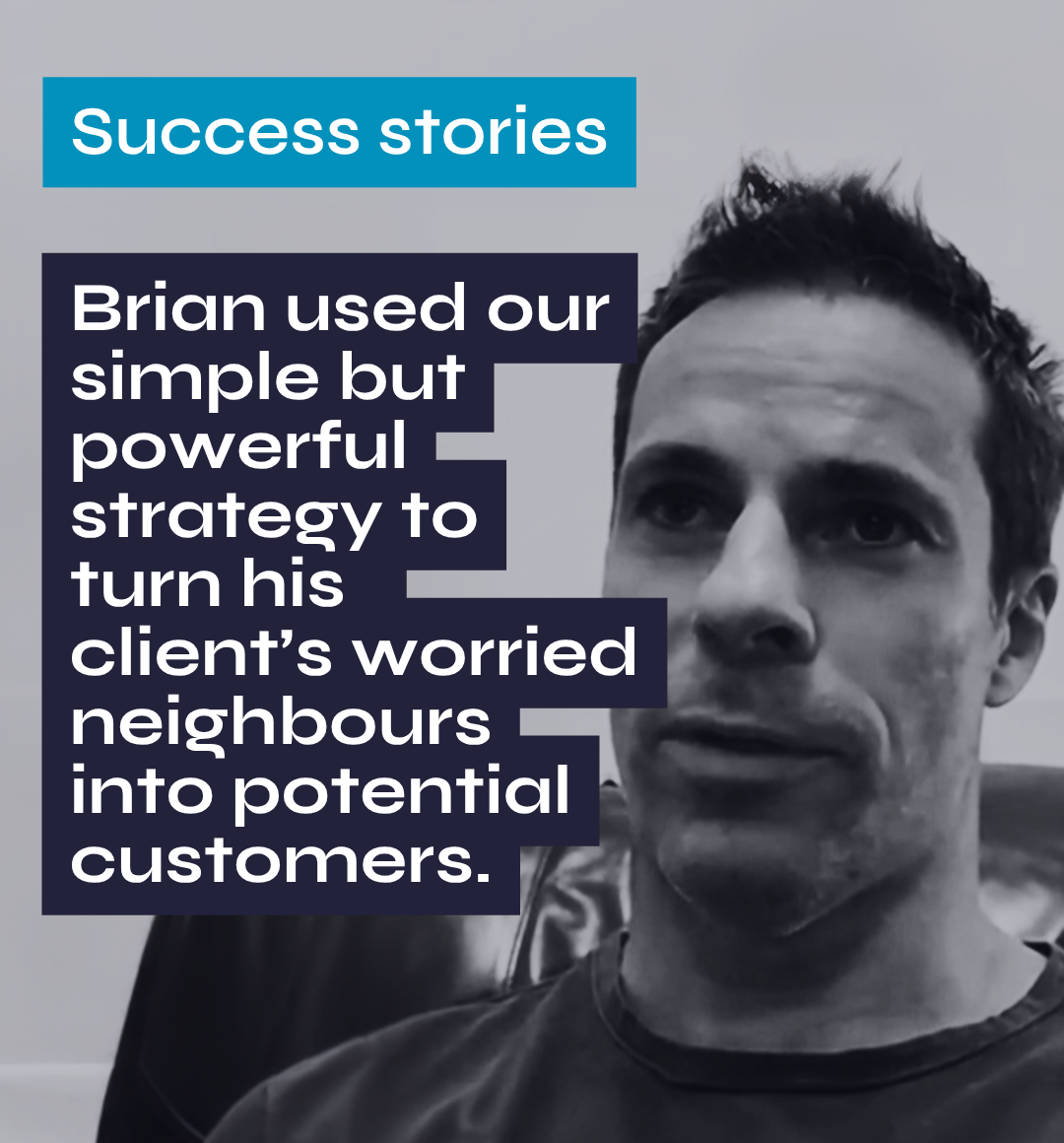 Success stories Brian used our simple but powerful - strategy to turn his client's worried neighbours into potential customers.