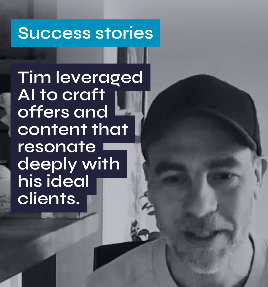 Success stories Tim leveraged Al to craft offers and content that resonate deeply with his ideal clients.