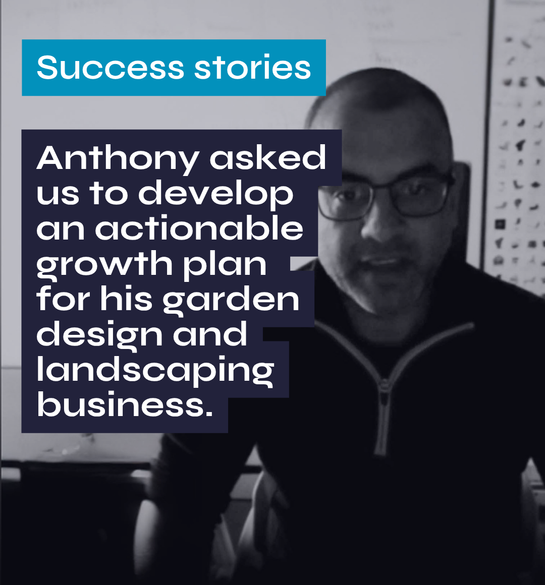 Success stories Anthony asked us to develop an actionable growth plan for his garden design and landscaping business.