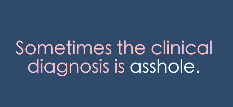 Sometimes the clinical diagnosis is 'asshole'