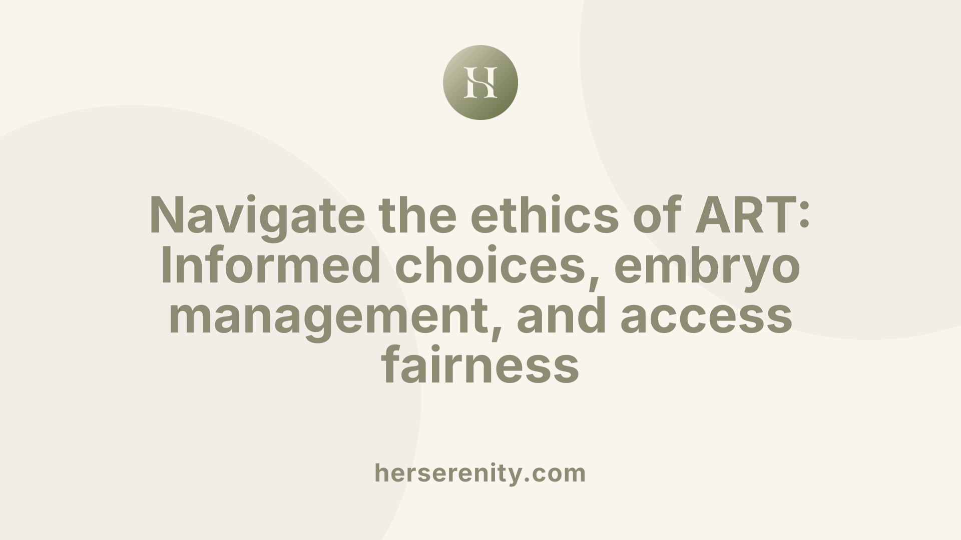 Navigate the ethics of ART: Informed choices, embryo management, and access fairness