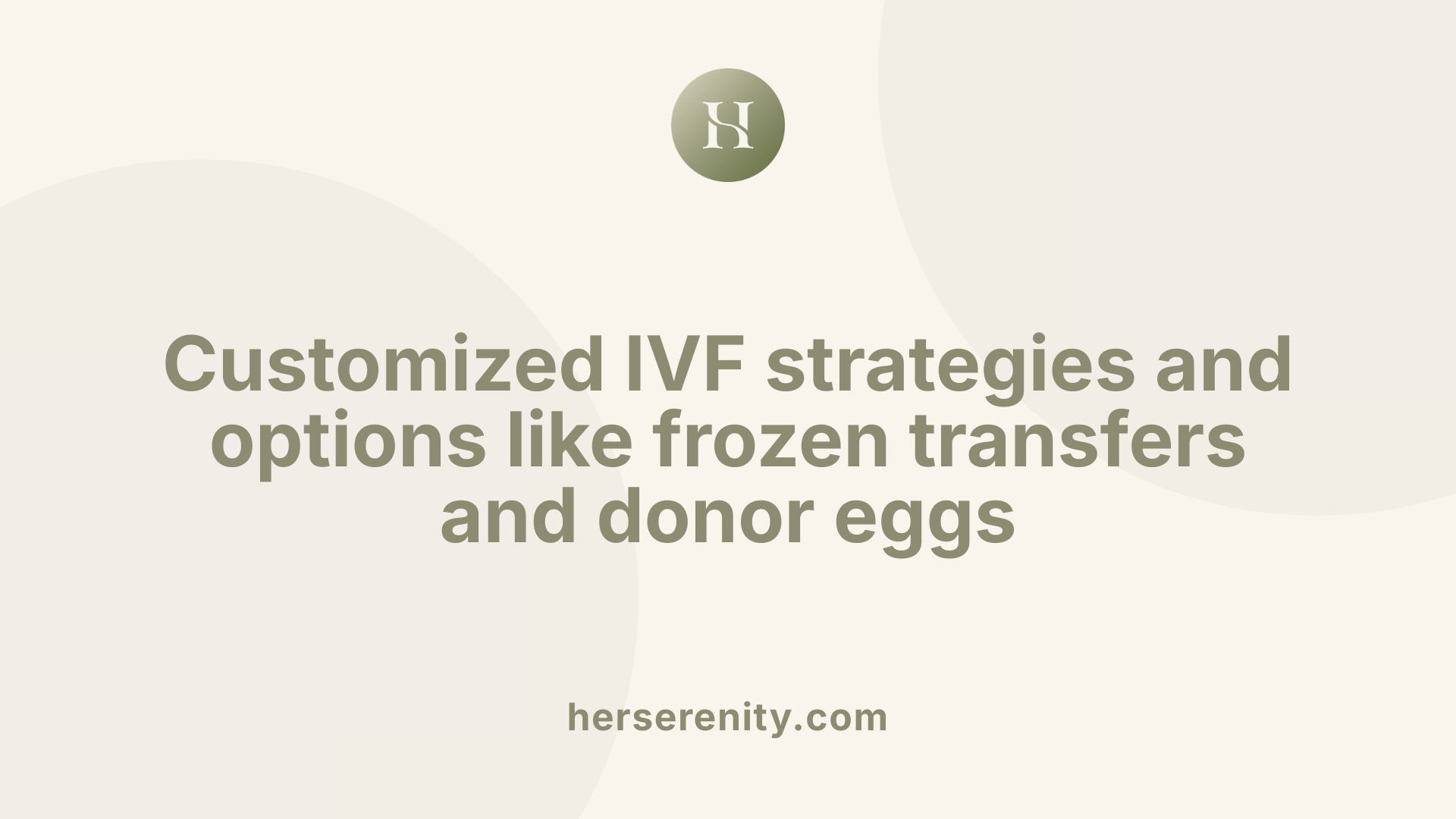 Customized IVF strategies and options like frozen transfers and donor eggs
