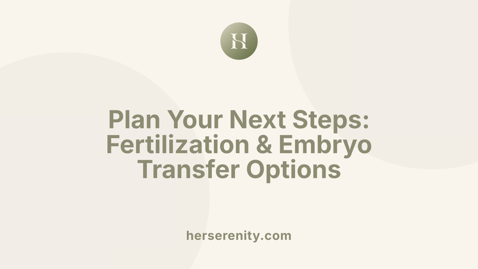 Plan Your Next Steps: Fertilization & Embryo Transfer Options