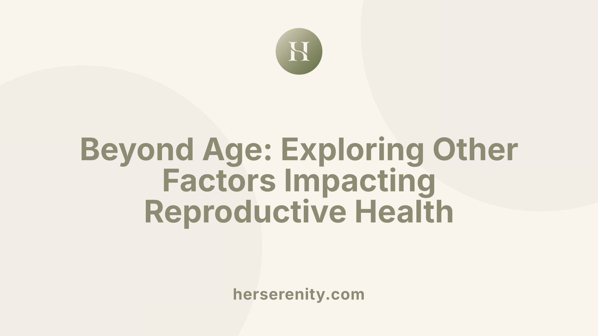 Beyond Age: Exploring Other Factors Impacting Reproductive Health