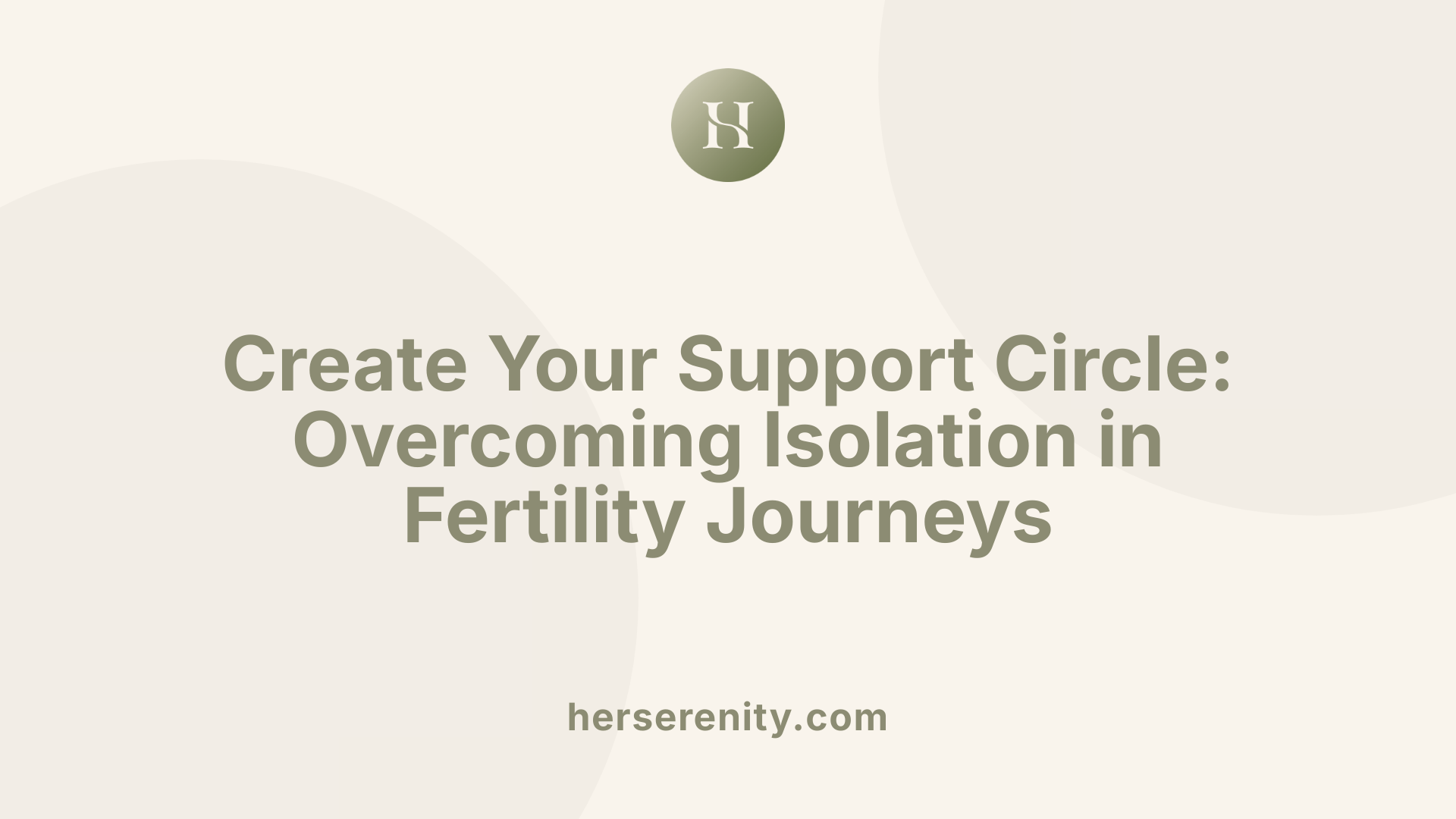 Create Your Support Circle: Overcoming Isolation in Fertility Journeys