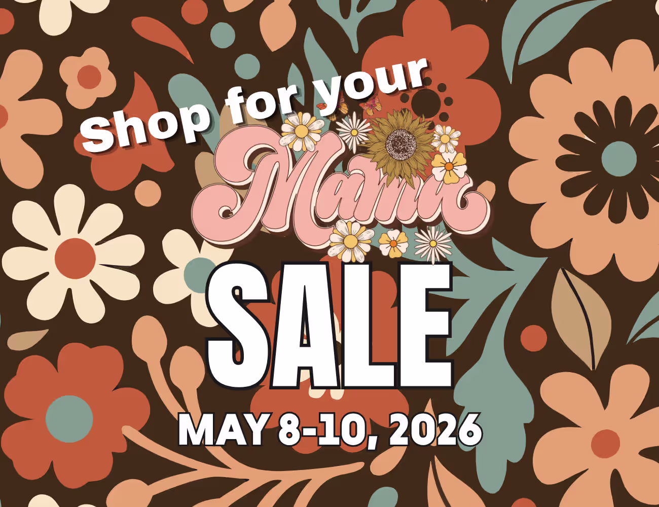 Retro floral graphic reading “Shop for your Mama Sale – May 8–10, 2026” in bold lettering on a brown background with orange, cream, and teal flowers.