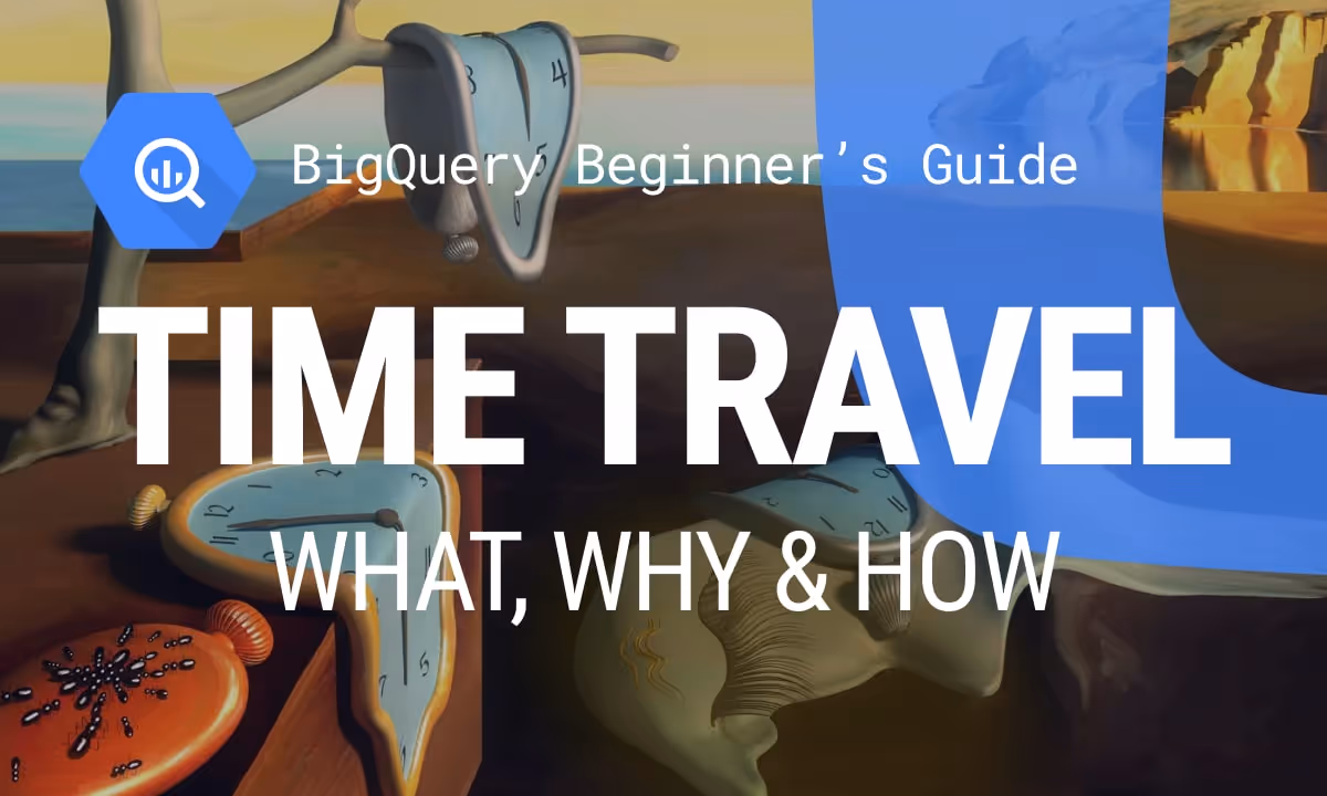 A Beginner’s Guide to BigQuery Time Travel: What, Why, and How