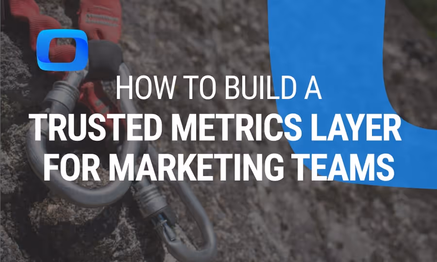 How to Build a Trusted Metrics Layer for Marketing Teams