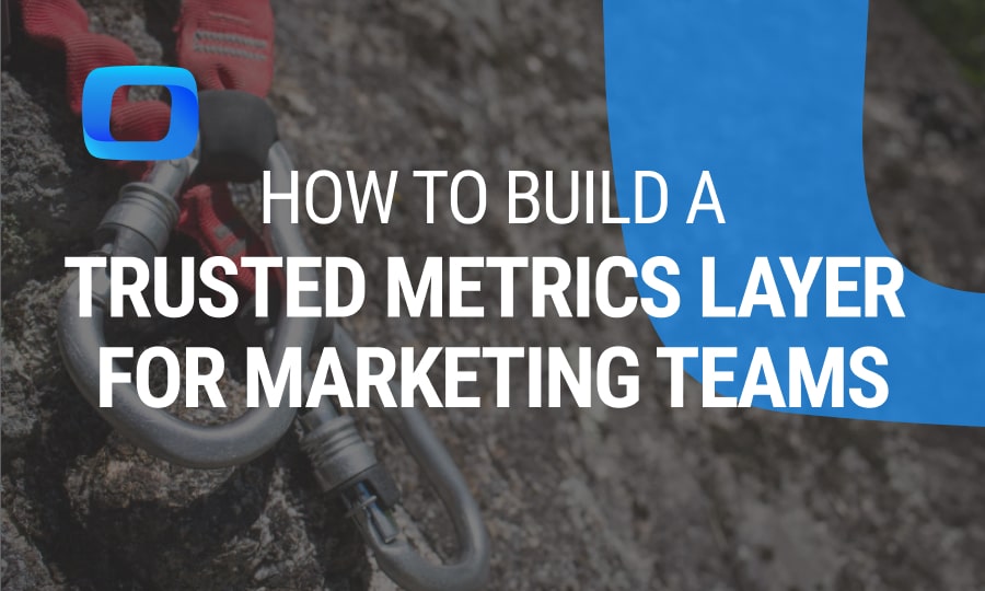 How to Build a Trusted Metrics Layer for Marketing Teams