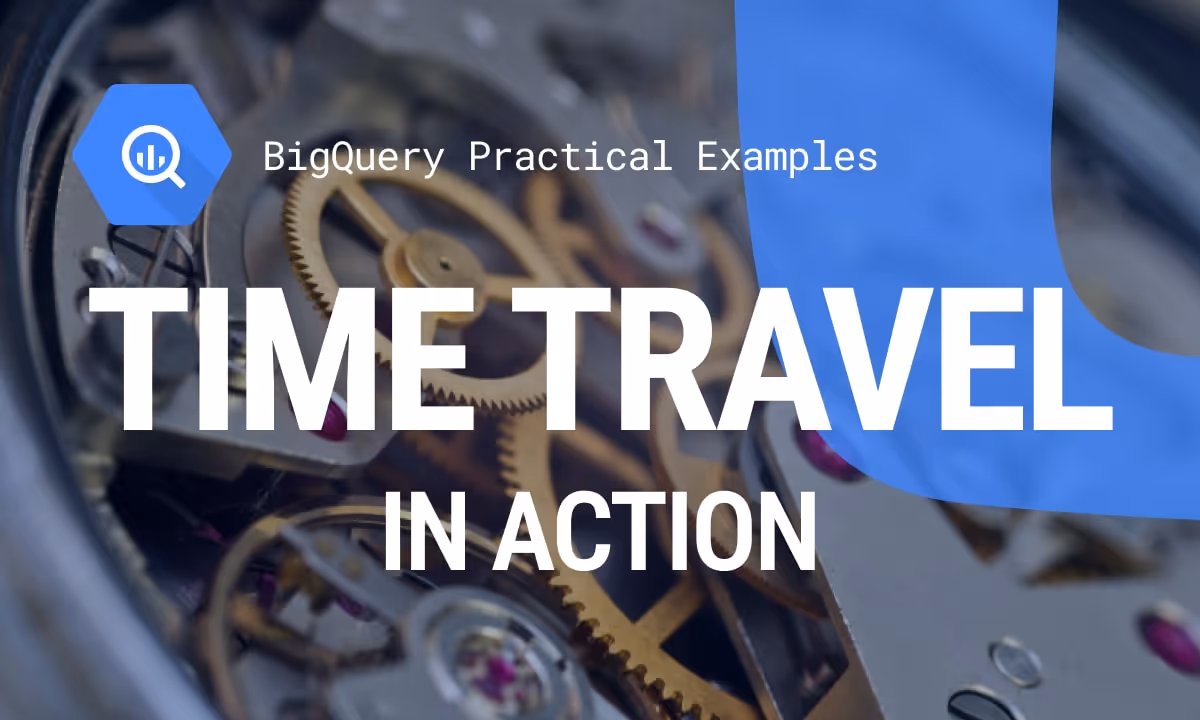 Practical Examples of BigQuery Time Travel in Action