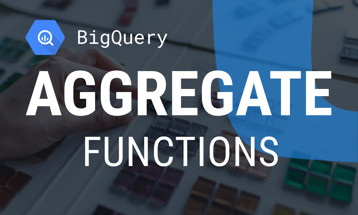 A Closer Look at BigQuery Aggregate Functions