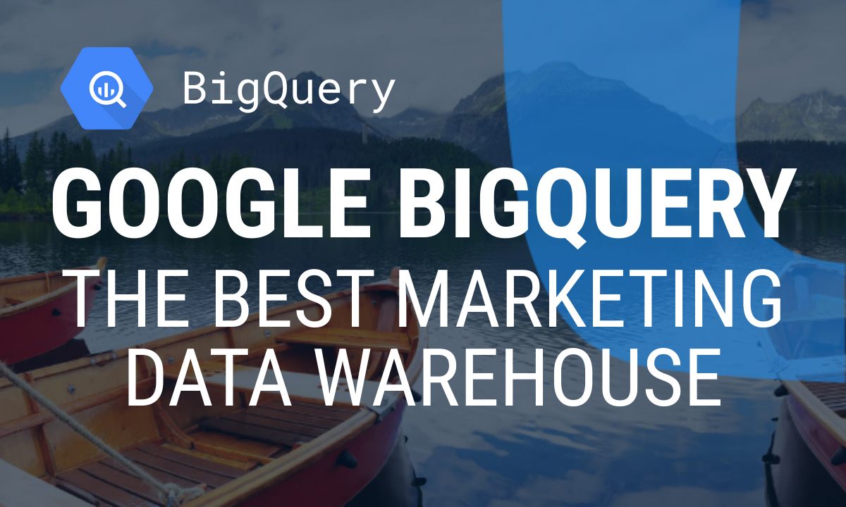 Google BigQuery: The Best Marketing Data Warehouse