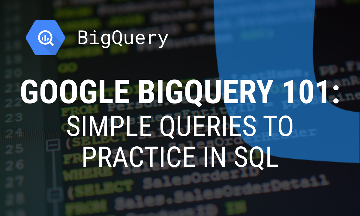 Google BigQuery 101: Simple Queries to Practice in SQL