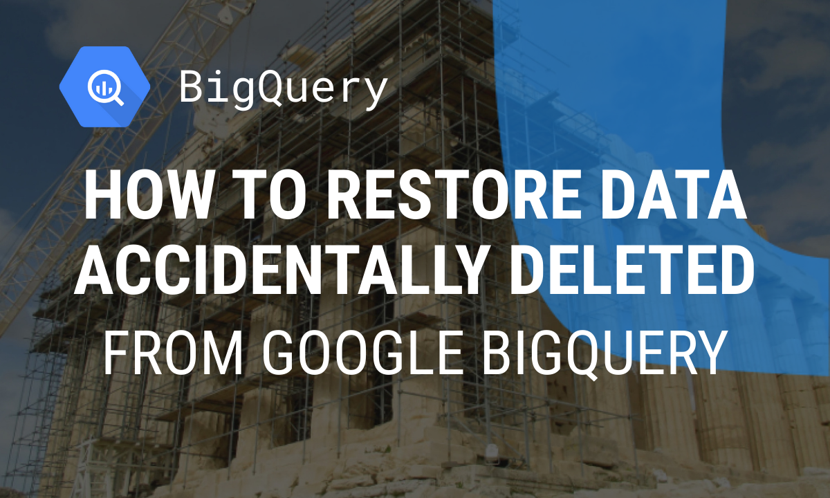 How to Restore Data Accidentally Deleted from Google BigQuery