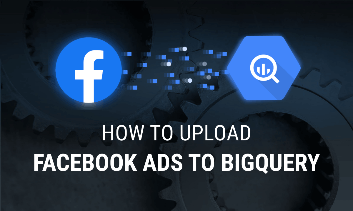 A Comprehensive Guide on How to Upload Facebook Ads to BigQuery