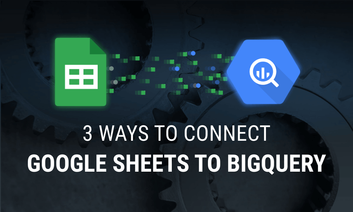 How To Connect Google Sheets to BigQuery: 3 Ways