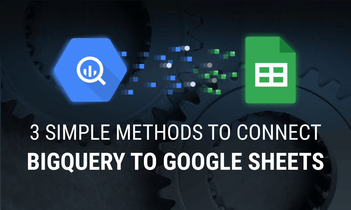 How to Connect BigQuery to Google Sheets: 3 Simple Methods
