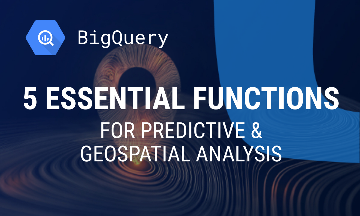 5 BigQuery Functions for Predictive and Geospatial Analysis