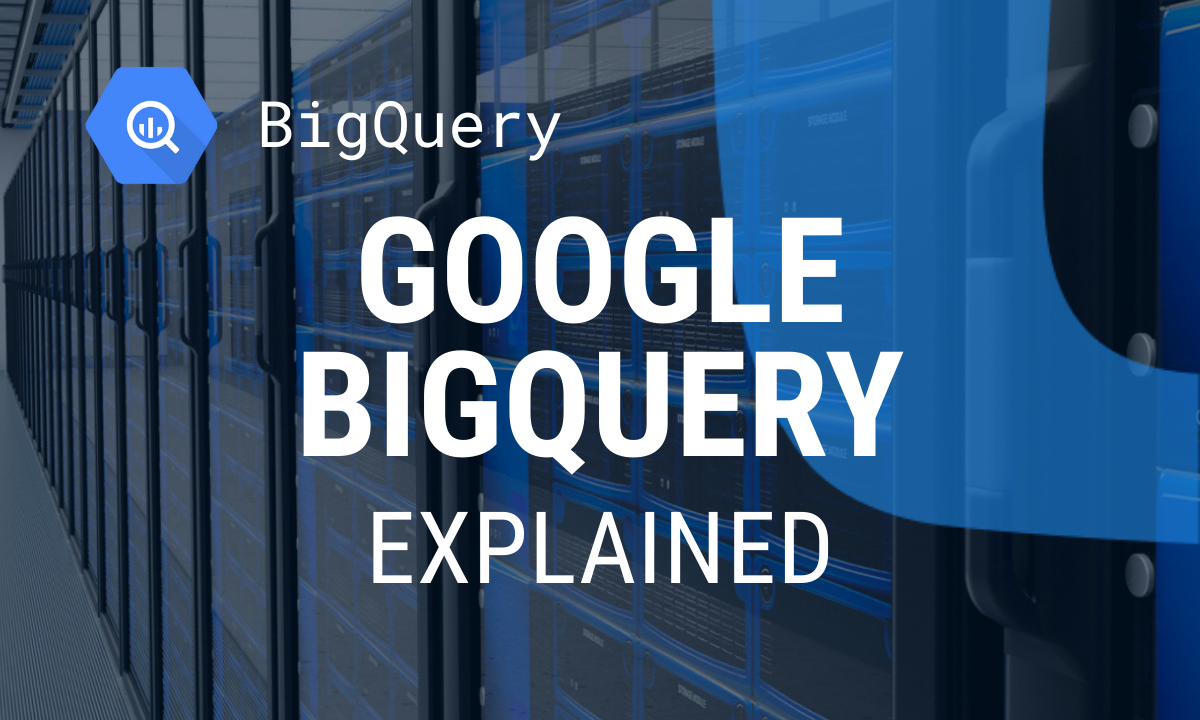 Google BigQuery Explained: Everything You Need to Know