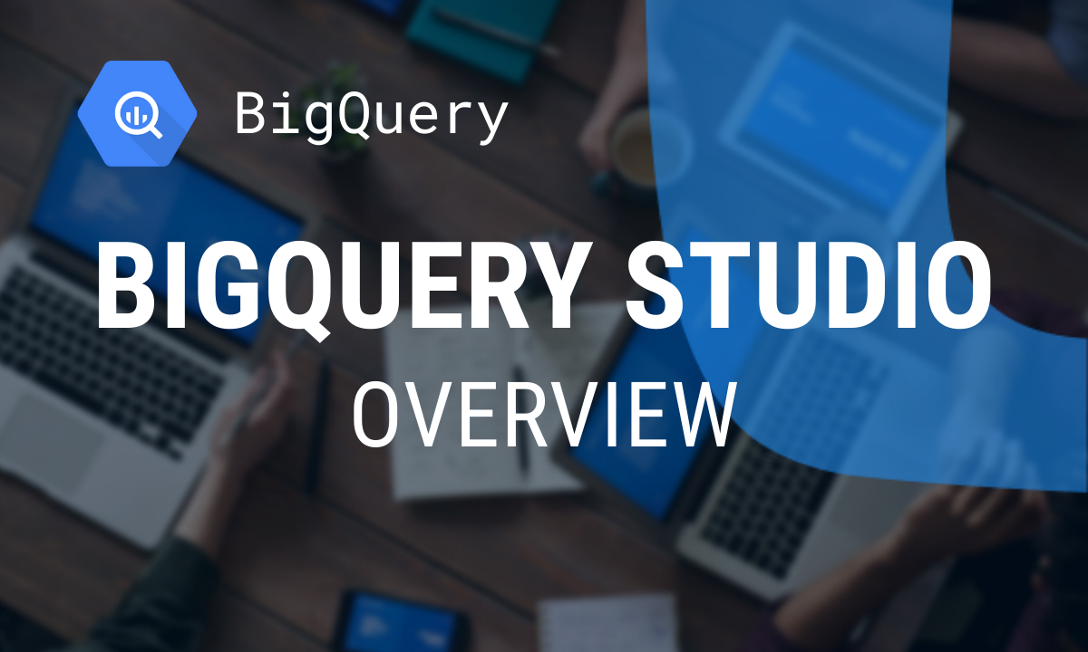 BigQuery Studio Overview for Enhanced Data Team Collaboration