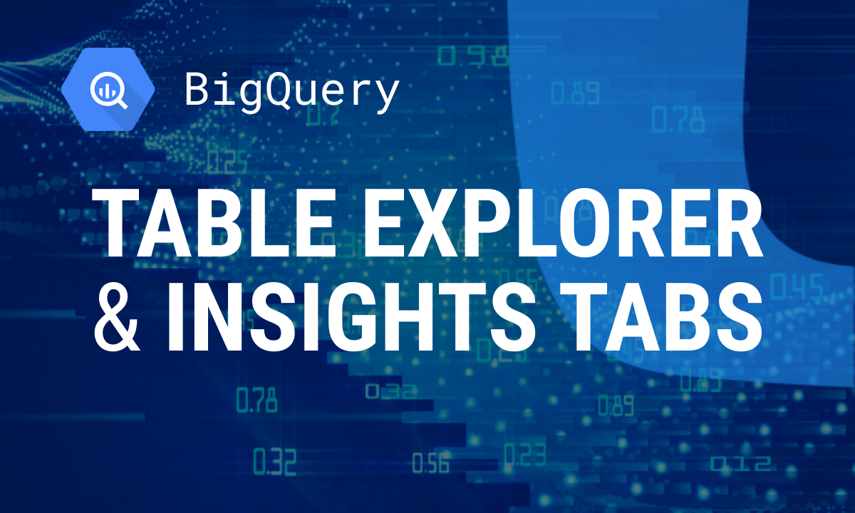 New in BigQuery UI: Table Explorer and Insights Tabs