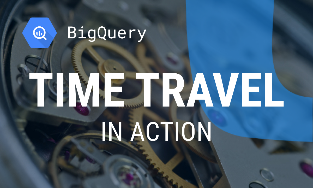Practical Examples of BigQuery Time Travel in Action